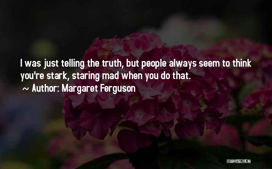 Margaret Ferguson Quotes: I Was Just Telling The Truth, But People Always Seem To Think You're Stark, Staring Mad When You Do That.