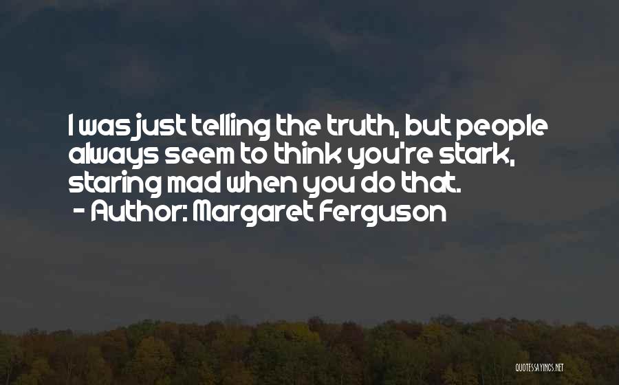 Margaret Ferguson Quotes: I Was Just Telling The Truth, But People Always Seem To Think You're Stark, Staring Mad When You Do That.