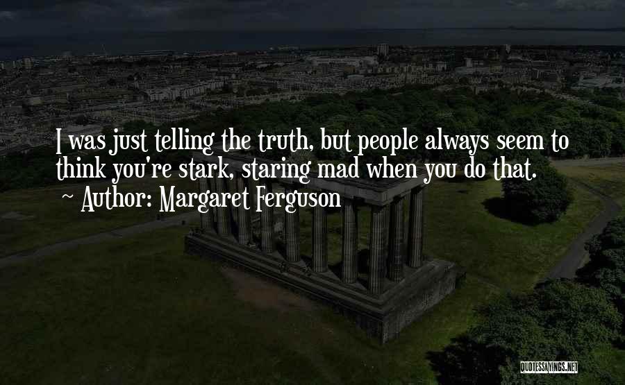 Margaret Ferguson Quotes: I Was Just Telling The Truth, But People Always Seem To Think You're Stark, Staring Mad When You Do That.
