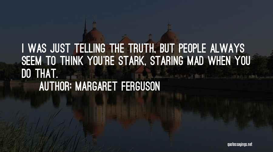 Margaret Ferguson Quotes: I Was Just Telling The Truth, But People Always Seem To Think You're Stark, Staring Mad When You Do That.