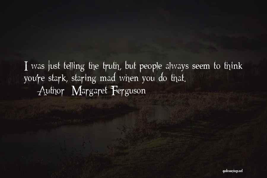 Margaret Ferguson Quotes: I Was Just Telling The Truth, But People Always Seem To Think You're Stark, Staring Mad When You Do That.