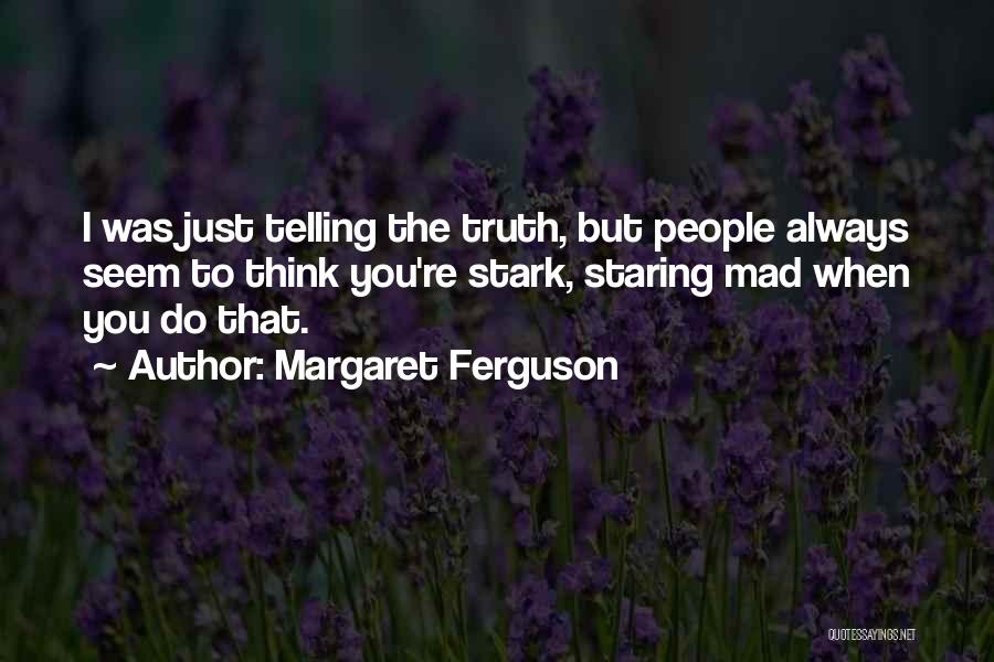 Margaret Ferguson Quotes: I Was Just Telling The Truth, But People Always Seem To Think You're Stark, Staring Mad When You Do That.