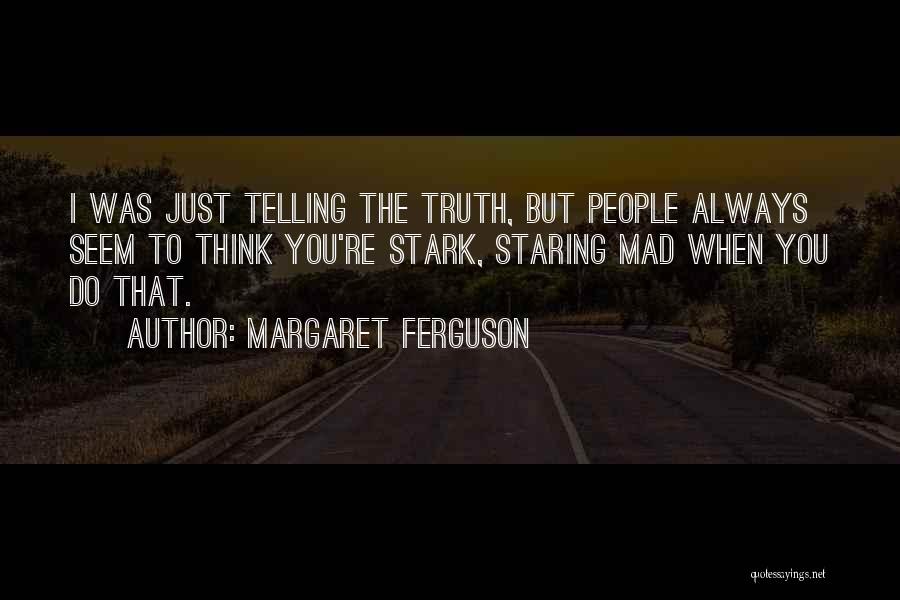 Margaret Ferguson Quotes: I Was Just Telling The Truth, But People Always Seem To Think You're Stark, Staring Mad When You Do That.