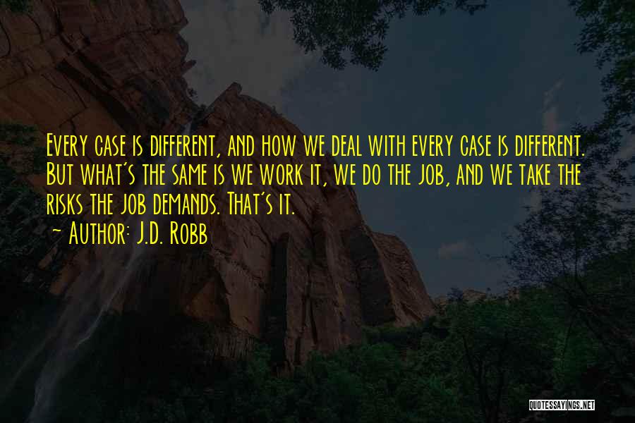 J.D. Robb Quotes: Every Case Is Different, And How We Deal With Every Case Is Different. But What's The Same Is We Work