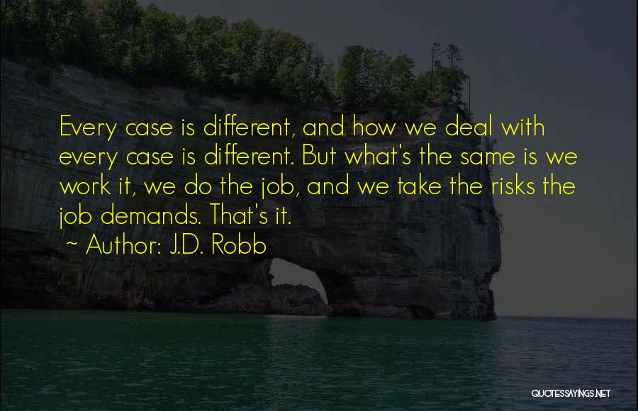 J.D. Robb Quotes: Every Case Is Different, And How We Deal With Every Case Is Different. But What's The Same Is We Work
