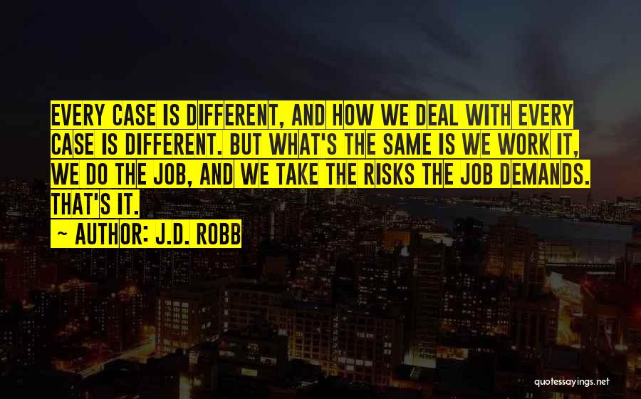 J.D. Robb Quotes: Every Case Is Different, And How We Deal With Every Case Is Different. But What's The Same Is We Work