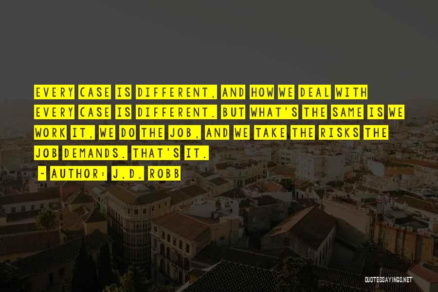 J.D. Robb Quotes: Every Case Is Different, And How We Deal With Every Case Is Different. But What's The Same Is We Work