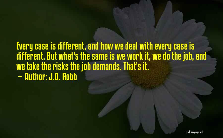 J.D. Robb Quotes: Every Case Is Different, And How We Deal With Every Case Is Different. But What's The Same Is We Work