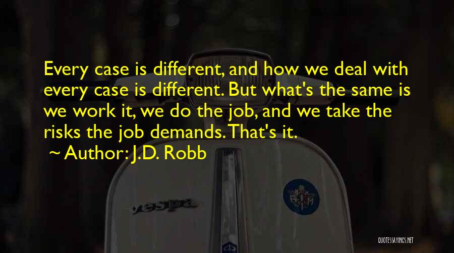 J.D. Robb Quotes: Every Case Is Different, And How We Deal With Every Case Is Different. But What's The Same Is We Work