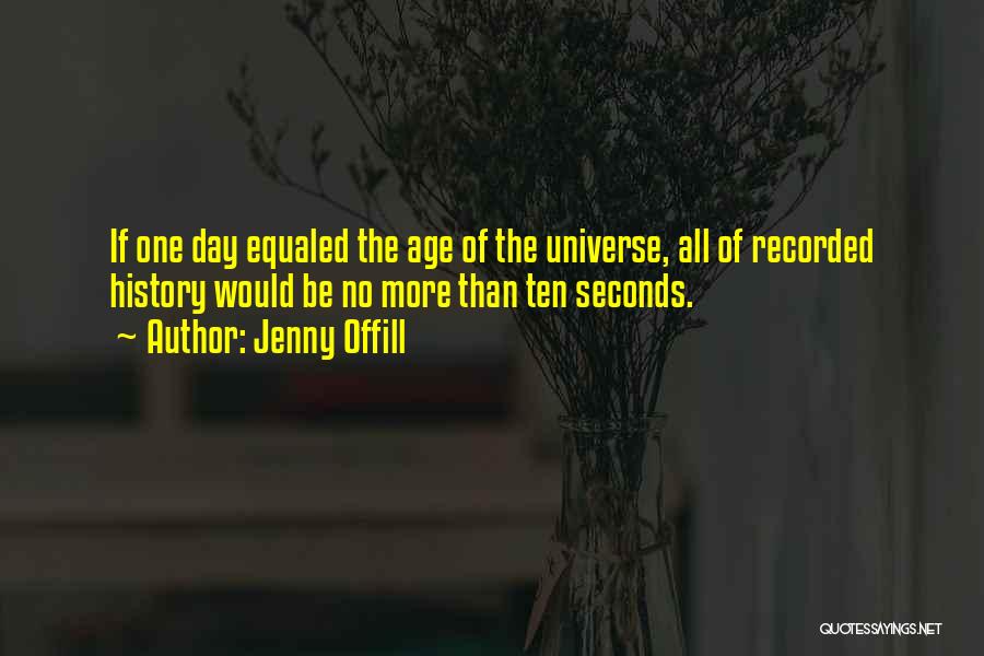 Jenny Offill Quotes: If One Day Equaled The Age Of The Universe, All Of Recorded History Would Be No More Than Ten Seconds.