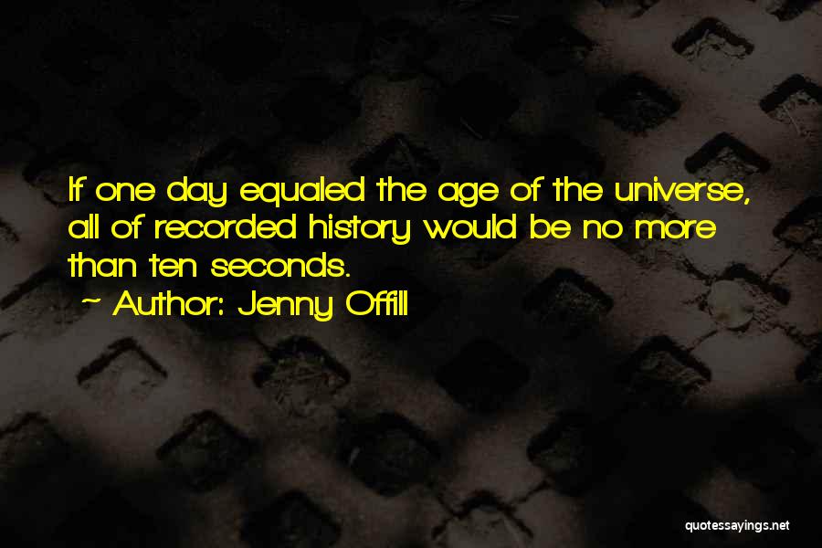 Jenny Offill Quotes: If One Day Equaled The Age Of The Universe, All Of Recorded History Would Be No More Than Ten Seconds.