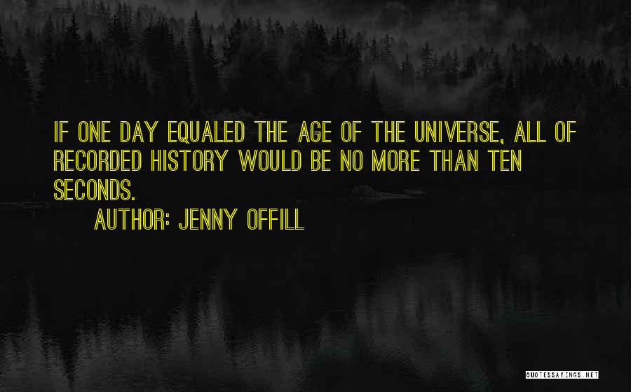 Jenny Offill Quotes: If One Day Equaled The Age Of The Universe, All Of Recorded History Would Be No More Than Ten Seconds.