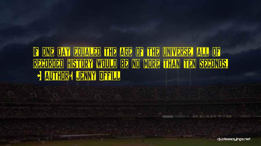 Jenny Offill Quotes: If One Day Equaled The Age Of The Universe, All Of Recorded History Would Be No More Than Ten Seconds.