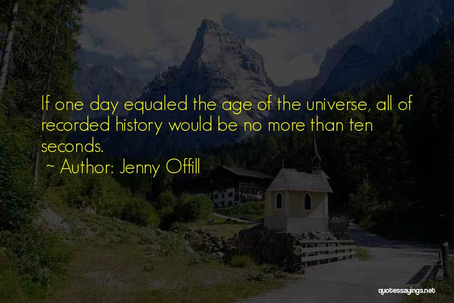 Jenny Offill Quotes: If One Day Equaled The Age Of The Universe, All Of Recorded History Would Be No More Than Ten Seconds.