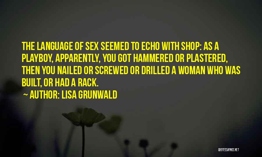 Lisa Grunwald Quotes: The Language Of Sex Seemed To Echo With Shop: As A Playboy, Apparently, You Got Hammered Or Plastered, Then You