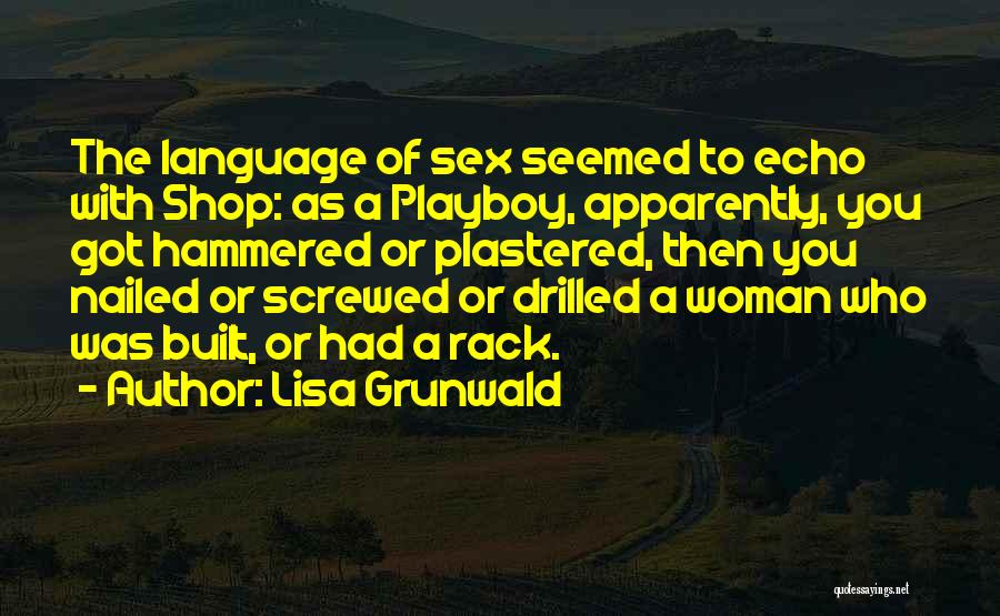 Lisa Grunwald Quotes: The Language Of Sex Seemed To Echo With Shop: As A Playboy, Apparently, You Got Hammered Or Plastered, Then You