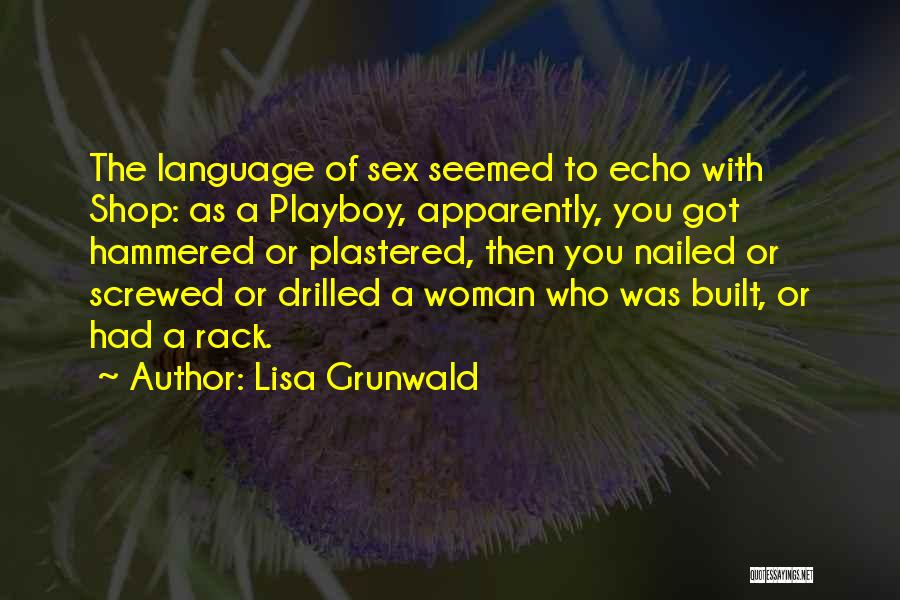 Lisa Grunwald Quotes: The Language Of Sex Seemed To Echo With Shop: As A Playboy, Apparently, You Got Hammered Or Plastered, Then You