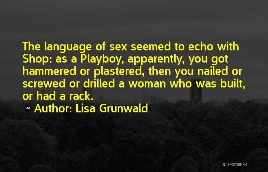 Lisa Grunwald Quotes: The Language Of Sex Seemed To Echo With Shop: As A Playboy, Apparently, You Got Hammered Or Plastered, Then You