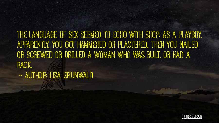 Lisa Grunwald Quotes: The Language Of Sex Seemed To Echo With Shop: As A Playboy, Apparently, You Got Hammered Or Plastered, Then You