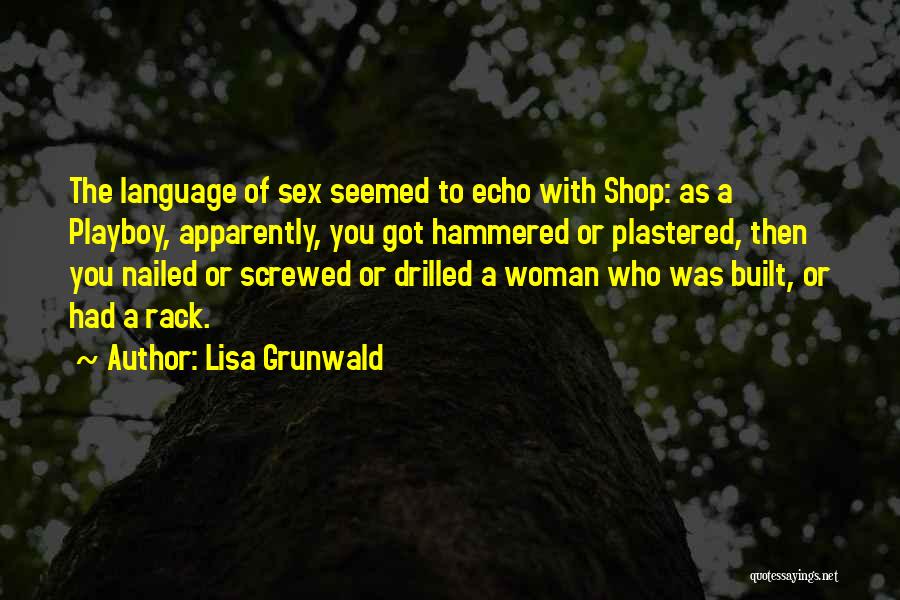 Lisa Grunwald Quotes: The Language Of Sex Seemed To Echo With Shop: As A Playboy, Apparently, You Got Hammered Or Plastered, Then You