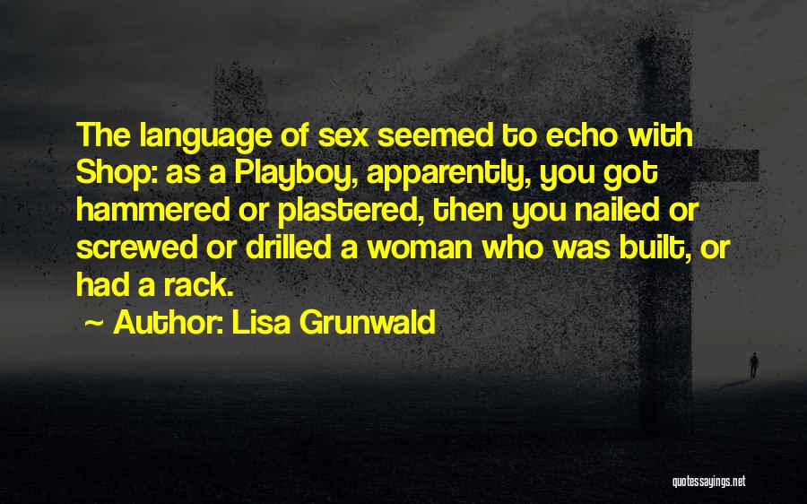 Lisa Grunwald Quotes: The Language Of Sex Seemed To Echo With Shop: As A Playboy, Apparently, You Got Hammered Or Plastered, Then You