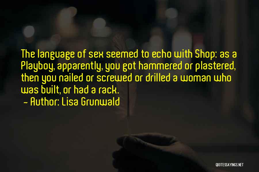 Lisa Grunwald Quotes: The Language Of Sex Seemed To Echo With Shop: As A Playboy, Apparently, You Got Hammered Or Plastered, Then You