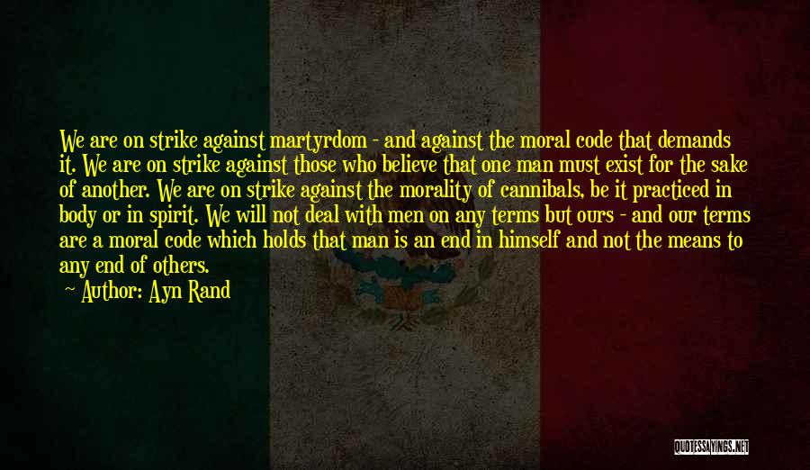 Ayn Rand Quotes: We Are On Strike Against Martyrdom - And Against The Moral Code That Demands It. We Are On Strike Against