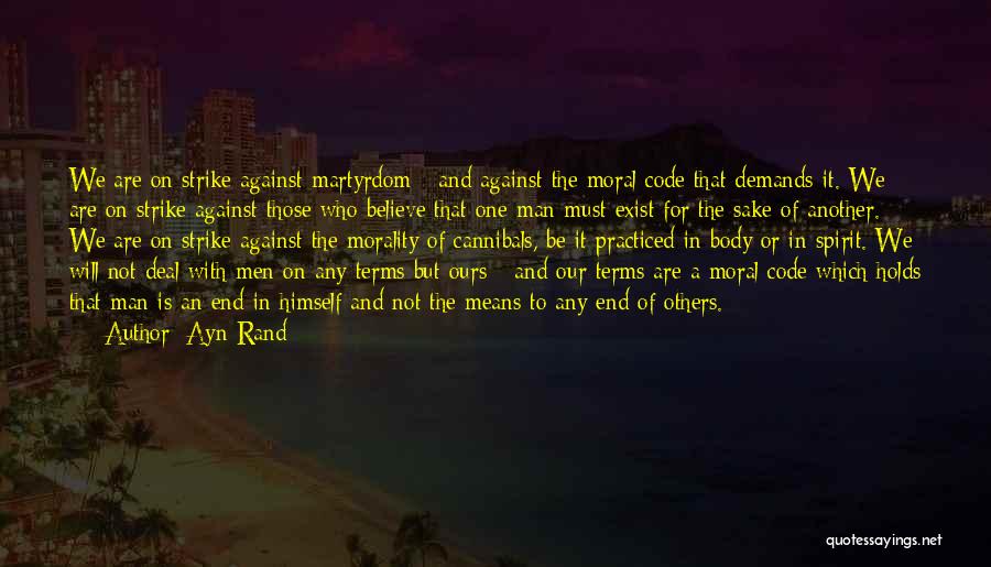 Ayn Rand Quotes: We Are On Strike Against Martyrdom - And Against The Moral Code That Demands It. We Are On Strike Against