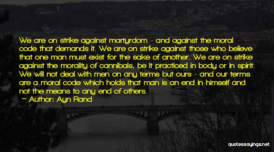 Ayn Rand Quotes: We Are On Strike Against Martyrdom - And Against The Moral Code That Demands It. We Are On Strike Against