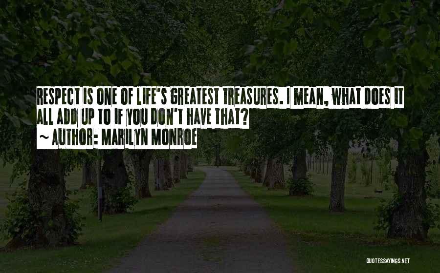 Marilyn Monroe Quotes: Respect Is One Of Life's Greatest Treasures. I Mean, What Does It All Add Up To If You Don't Have