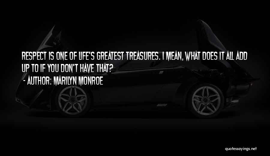 Marilyn Monroe Quotes: Respect Is One Of Life's Greatest Treasures. I Mean, What Does It All Add Up To If You Don't Have