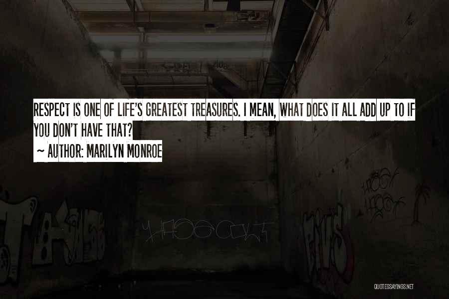 Marilyn Monroe Quotes: Respect Is One Of Life's Greatest Treasures. I Mean, What Does It All Add Up To If You Don't Have