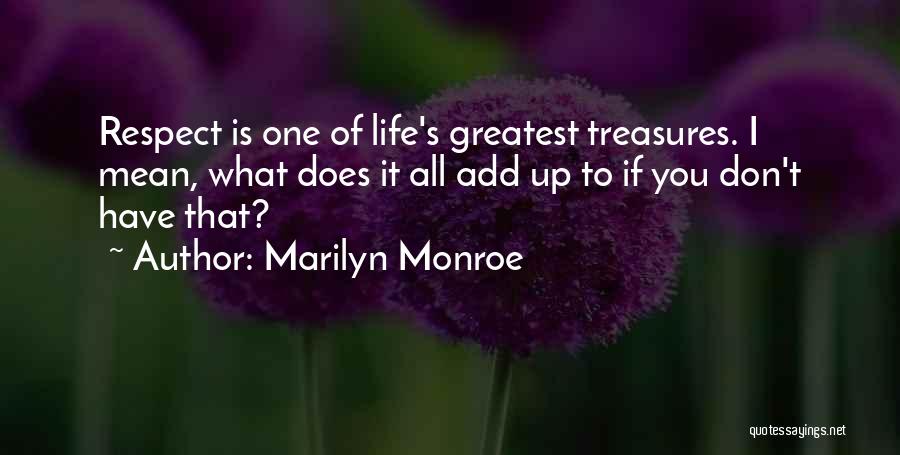 Marilyn Monroe Quotes: Respect Is One Of Life's Greatest Treasures. I Mean, What Does It All Add Up To If You Don't Have