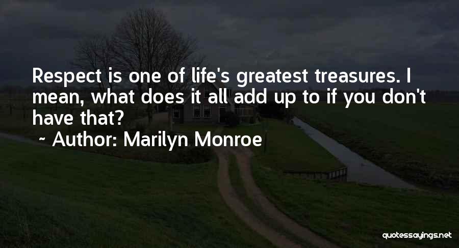 Marilyn Monroe Quotes: Respect Is One Of Life's Greatest Treasures. I Mean, What Does It All Add Up To If You Don't Have