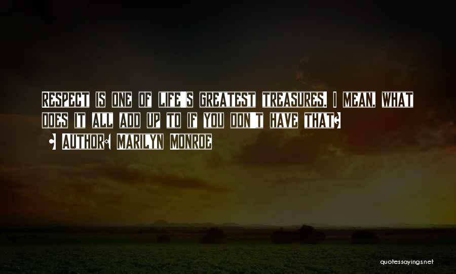 Marilyn Monroe Quotes: Respect Is One Of Life's Greatest Treasures. I Mean, What Does It All Add Up To If You Don't Have