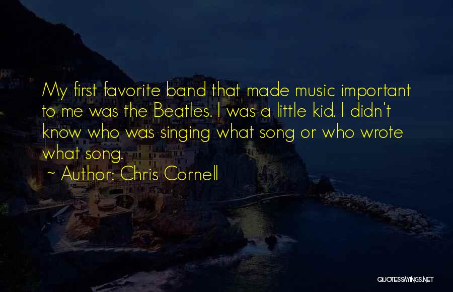 Chris Cornell Quotes: My First Favorite Band That Made Music Important To Me Was The Beatles. I Was A Little Kid. I Didn't