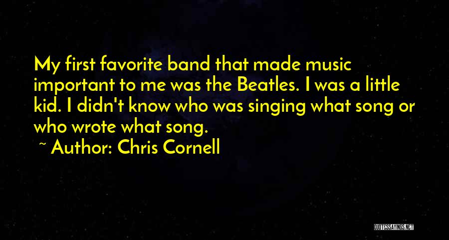 Chris Cornell Quotes: My First Favorite Band That Made Music Important To Me Was The Beatles. I Was A Little Kid. I Didn't