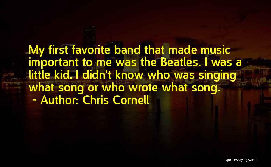 Chris Cornell Quotes: My First Favorite Band That Made Music Important To Me Was The Beatles. I Was A Little Kid. I Didn't