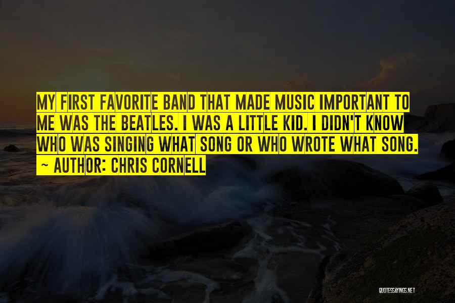 Chris Cornell Quotes: My First Favorite Band That Made Music Important To Me Was The Beatles. I Was A Little Kid. I Didn't