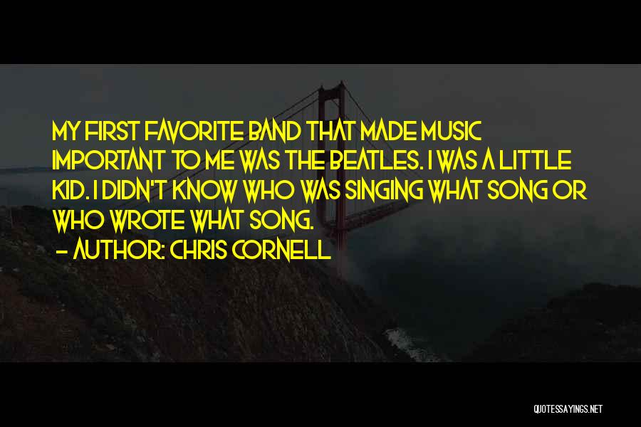 Chris Cornell Quotes: My First Favorite Band That Made Music Important To Me Was The Beatles. I Was A Little Kid. I Didn't