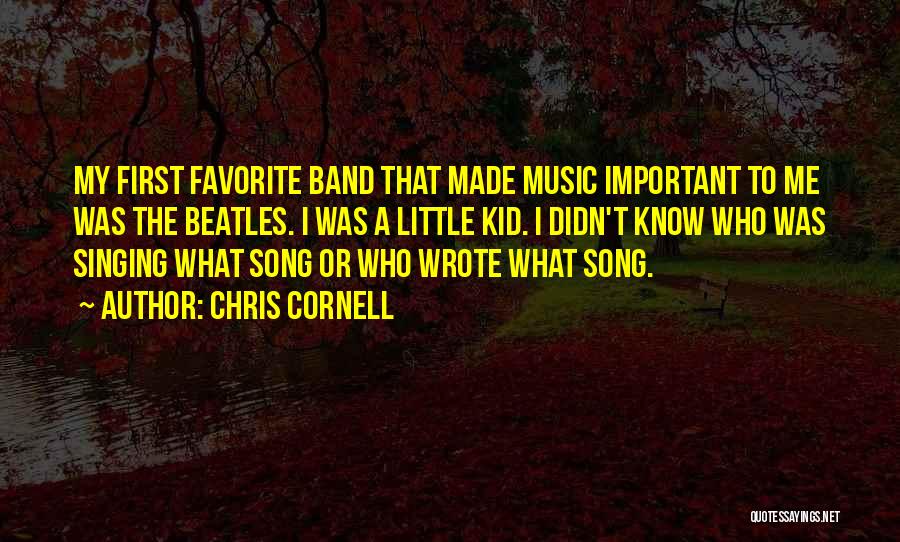 Chris Cornell Quotes: My First Favorite Band That Made Music Important To Me Was The Beatles. I Was A Little Kid. I Didn't