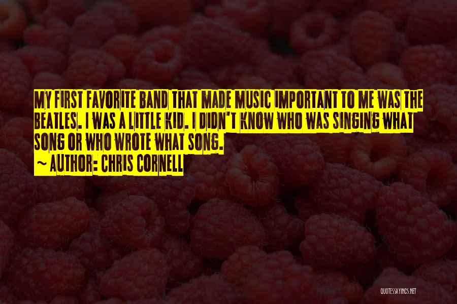 Chris Cornell Quotes: My First Favorite Band That Made Music Important To Me Was The Beatles. I Was A Little Kid. I Didn't