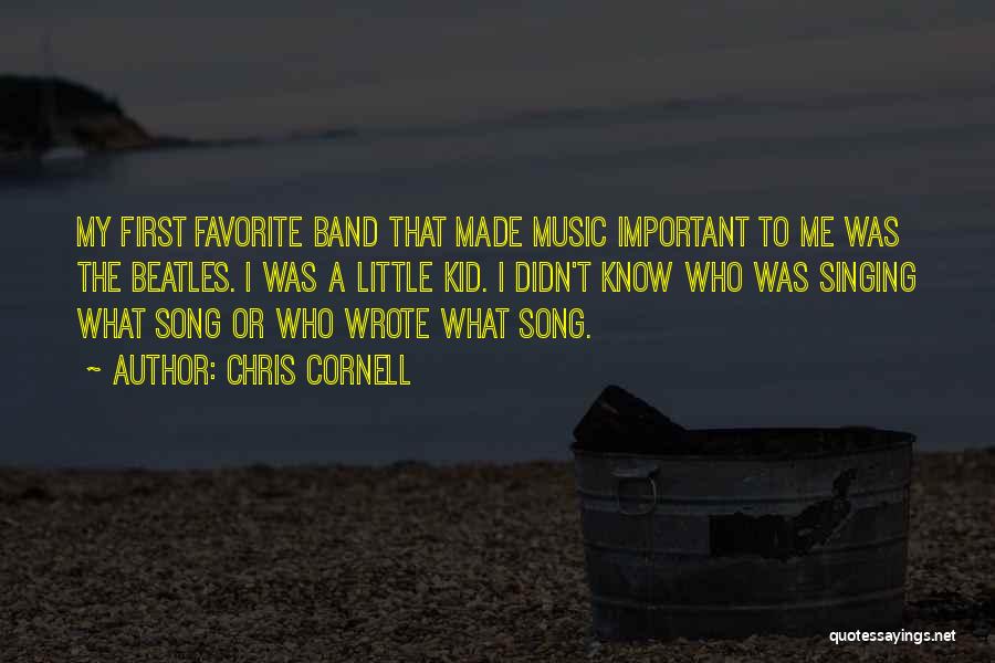 Chris Cornell Quotes: My First Favorite Band That Made Music Important To Me Was The Beatles. I Was A Little Kid. I Didn't