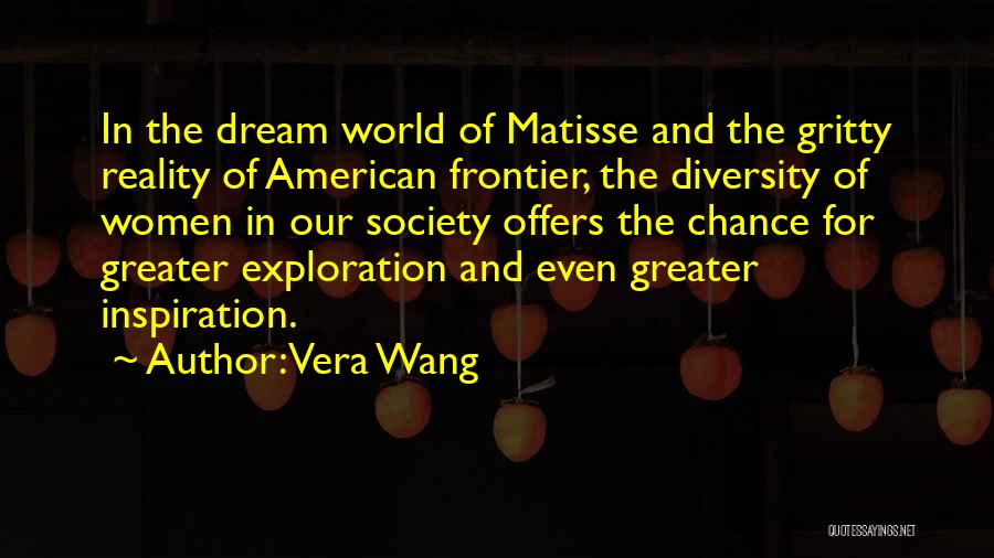 Vera Wang Quotes: In The Dream World Of Matisse And The Gritty Reality Of American Frontier, The Diversity Of Women In Our Society