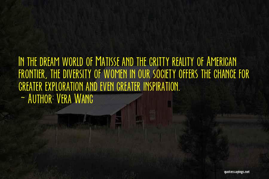 Vera Wang Quotes: In The Dream World Of Matisse And The Gritty Reality Of American Frontier, The Diversity Of Women In Our Society