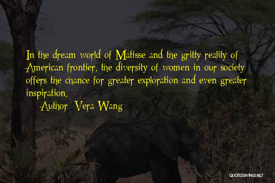 Vera Wang Quotes: In The Dream World Of Matisse And The Gritty Reality Of American Frontier, The Diversity Of Women In Our Society