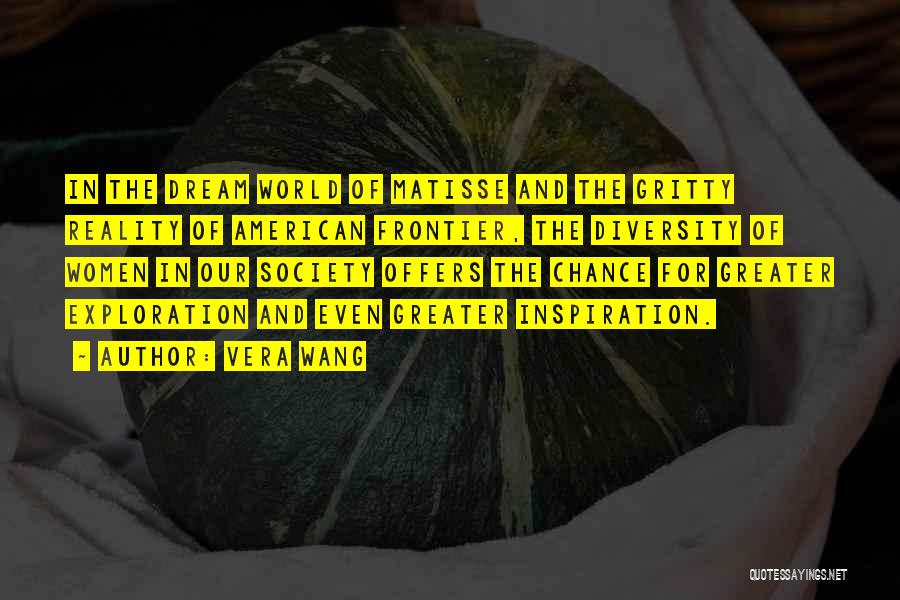Vera Wang Quotes: In The Dream World Of Matisse And The Gritty Reality Of American Frontier, The Diversity Of Women In Our Society