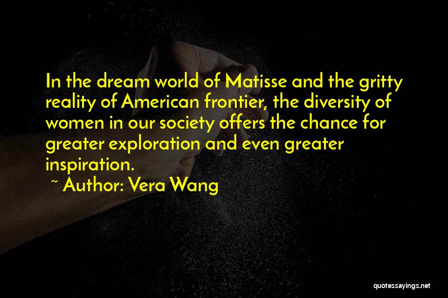 Vera Wang Quotes: In The Dream World Of Matisse And The Gritty Reality Of American Frontier, The Diversity Of Women In Our Society
