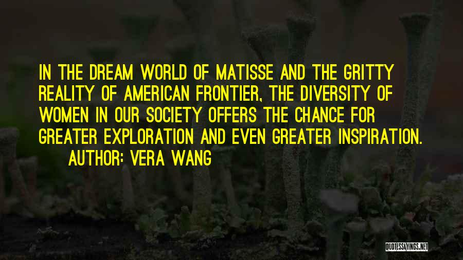 Vera Wang Quotes: In The Dream World Of Matisse And The Gritty Reality Of American Frontier, The Diversity Of Women In Our Society