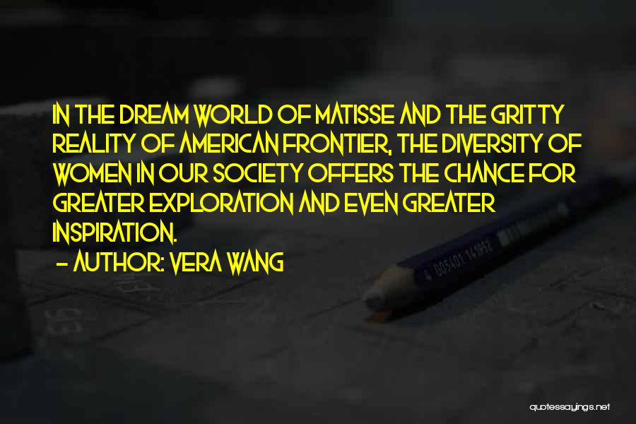 Vera Wang Quotes: In The Dream World Of Matisse And The Gritty Reality Of American Frontier, The Diversity Of Women In Our Society